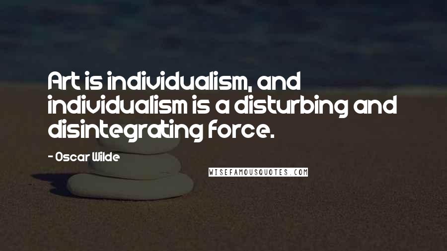Oscar Wilde Quotes: Art is individualism, and individualism is a disturbing and disintegrating force.