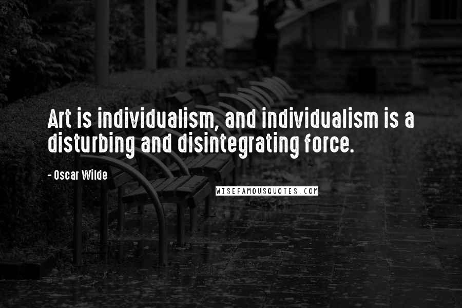 Oscar Wilde Quotes: Art is individualism, and individualism is a disturbing and disintegrating force.