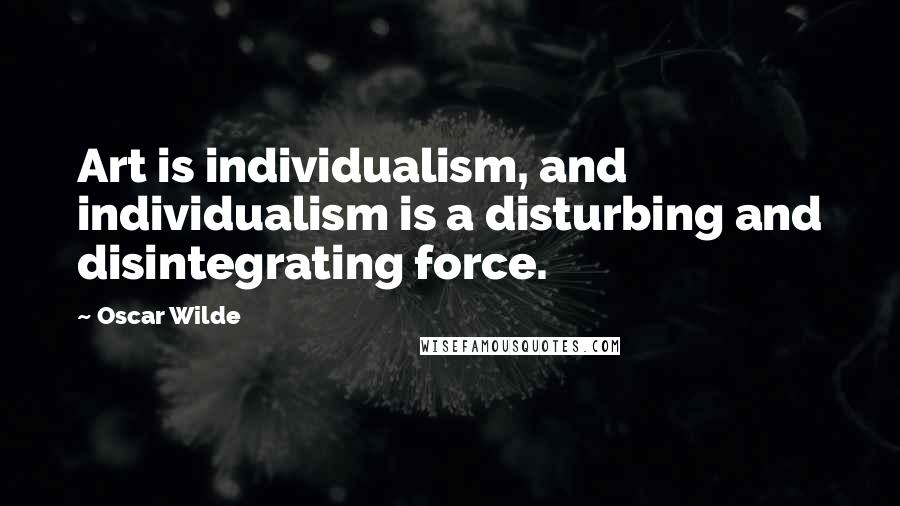 Oscar Wilde Quotes: Art is individualism, and individualism is a disturbing and disintegrating force.