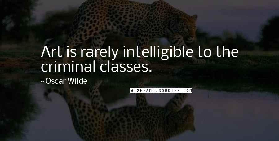 Oscar Wilde Quotes: Art is rarely intelligible to the criminal classes.