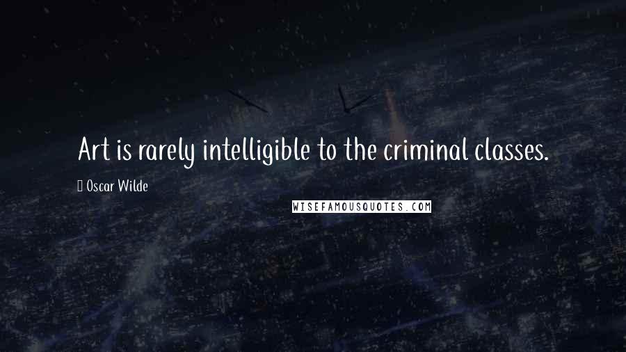 Oscar Wilde Quotes: Art is rarely intelligible to the criminal classes.