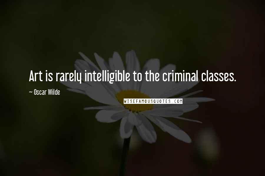 Oscar Wilde Quotes: Art is rarely intelligible to the criminal classes.