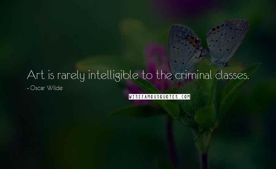 Oscar Wilde Quotes: Art is rarely intelligible to the criminal classes.