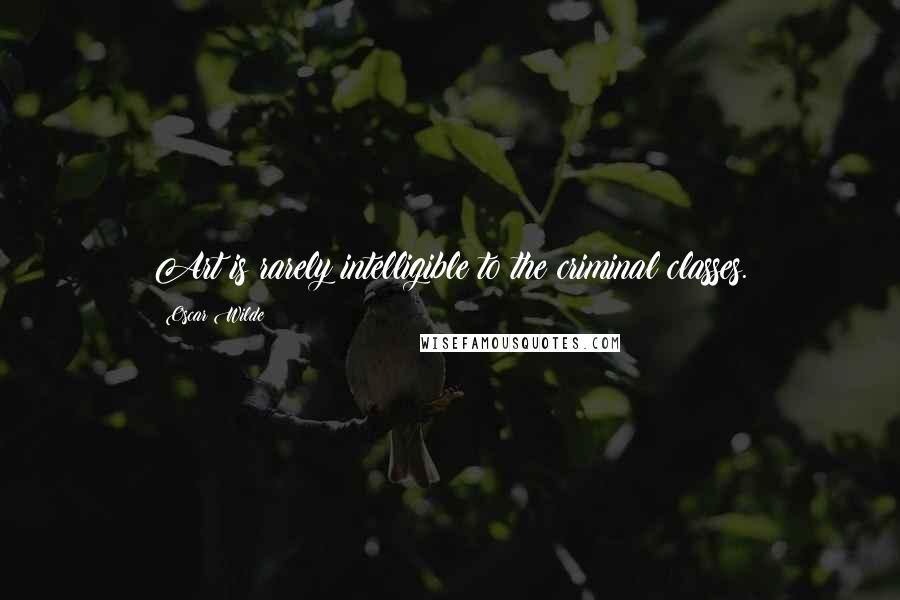 Oscar Wilde Quotes: Art is rarely intelligible to the criminal classes.