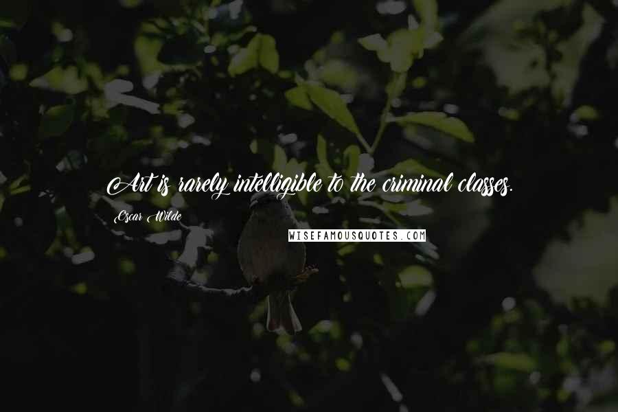 Oscar Wilde Quotes: Art is rarely intelligible to the criminal classes.
