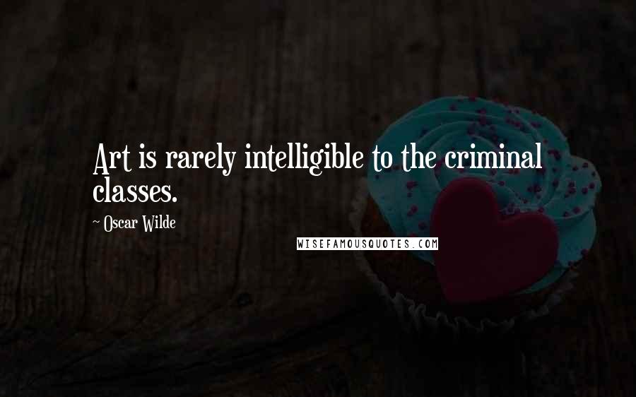 Oscar Wilde Quotes: Art is rarely intelligible to the criminal classes.