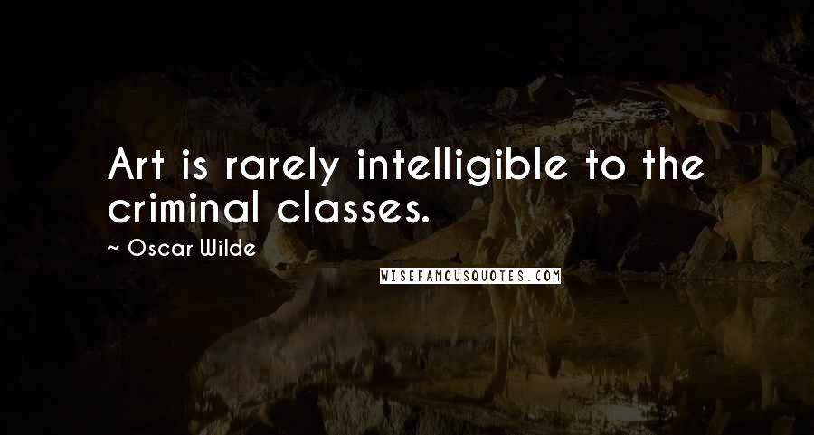 Oscar Wilde Quotes: Art is rarely intelligible to the criminal classes.