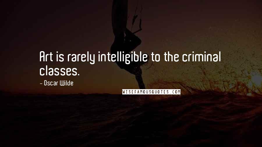 Oscar Wilde Quotes: Art is rarely intelligible to the criminal classes.