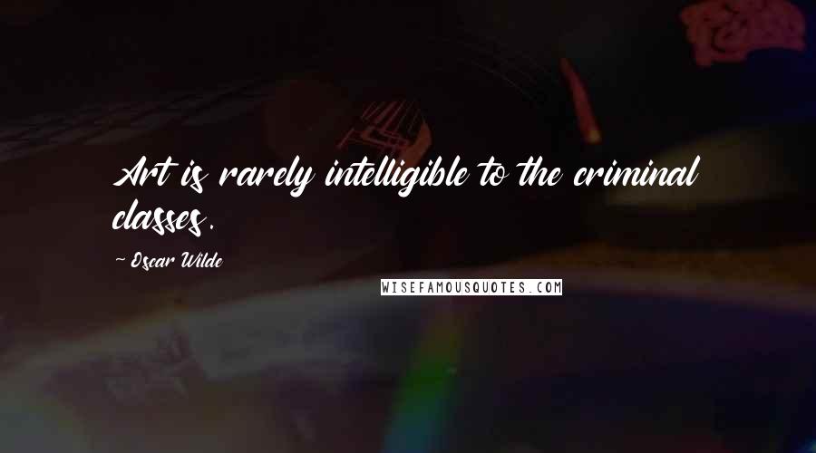 Oscar Wilde Quotes: Art is rarely intelligible to the criminal classes.