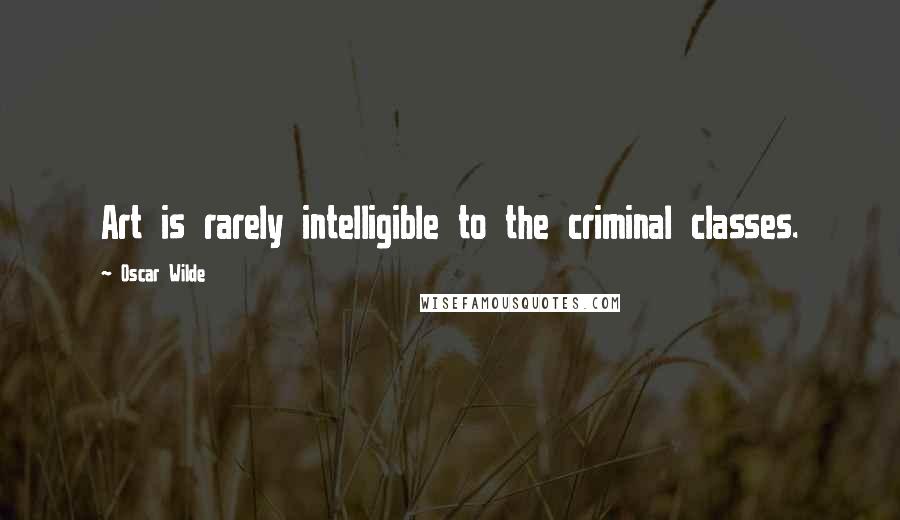 Oscar Wilde Quotes: Art is rarely intelligible to the criminal classes.