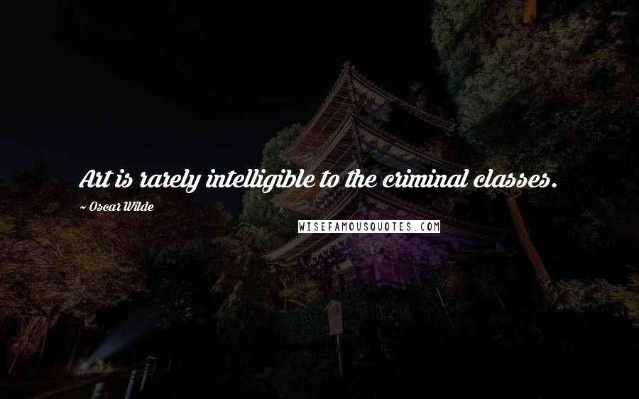 Oscar Wilde Quotes: Art is rarely intelligible to the criminal classes.