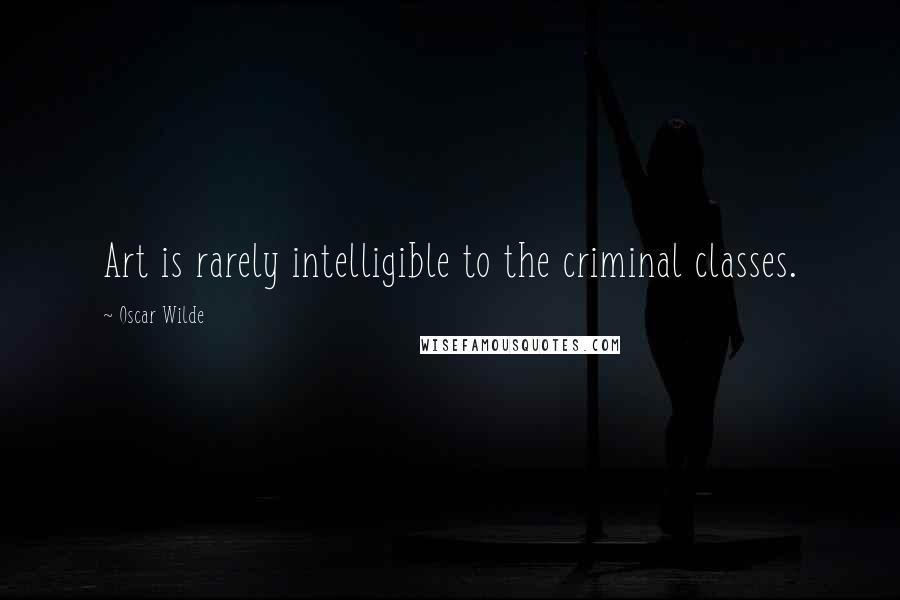 Oscar Wilde Quotes: Art is rarely intelligible to the criminal classes.