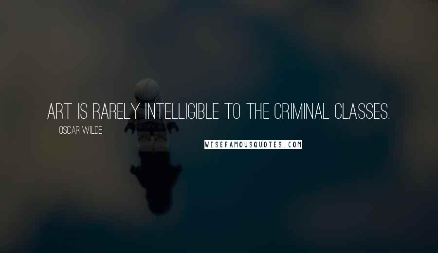 Oscar Wilde Quotes: Art is rarely intelligible to the criminal classes.