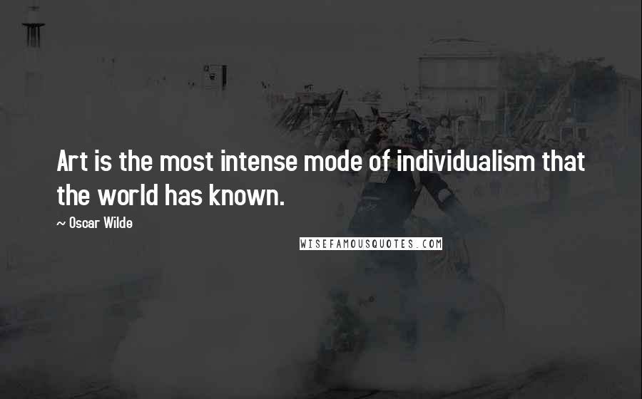 Oscar Wilde Quotes: Art is the most intense mode of individualism that the world has known.