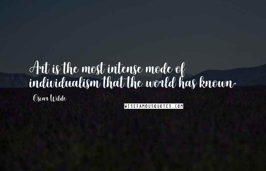 Oscar Wilde Quotes: Art is the most intense mode of individualism that the world has known.