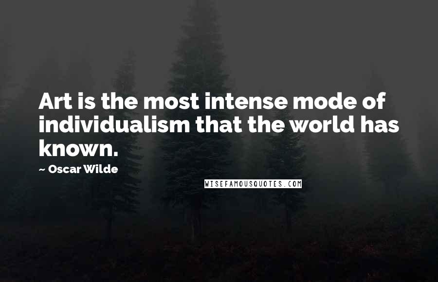 Oscar Wilde Quotes: Art is the most intense mode of individualism that the world has known.