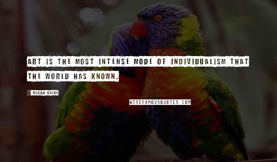 Oscar Wilde Quotes: Art is the most intense mode of individualism that the world has known.