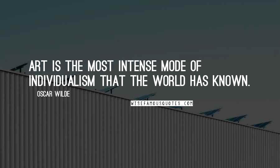 Oscar Wilde Quotes: Art is the most intense mode of individualism that the world has known.
