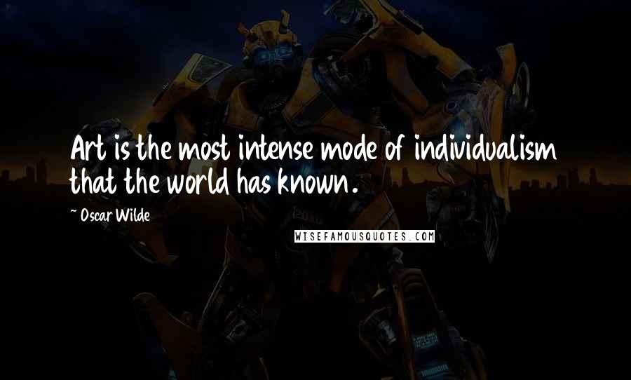 Oscar Wilde Quotes: Art is the most intense mode of individualism that the world has known.