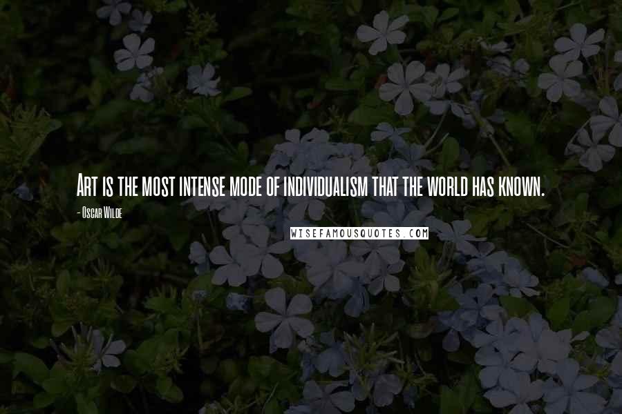 Oscar Wilde Quotes: Art is the most intense mode of individualism that the world has known.