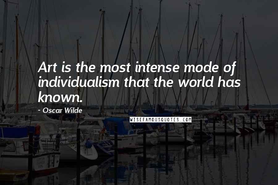 Oscar Wilde Quotes: Art is the most intense mode of individualism that the world has known.