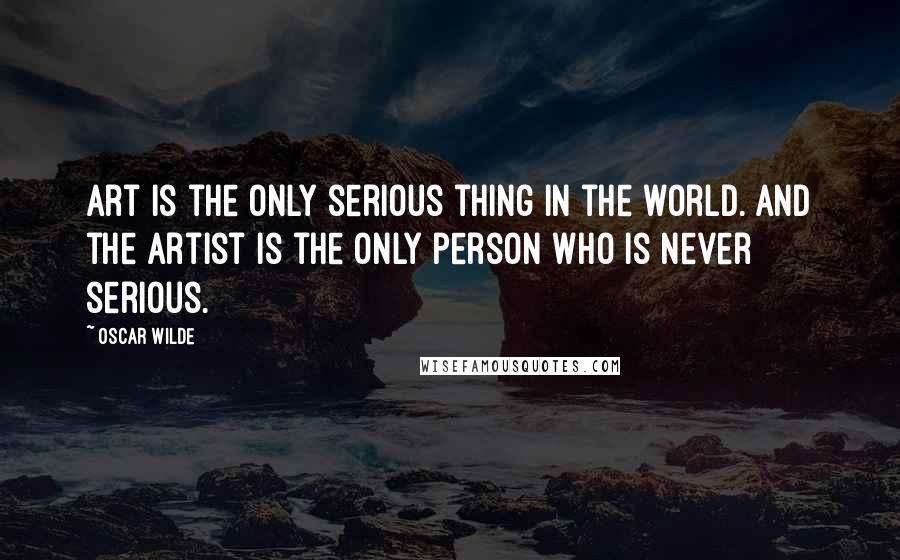 Oscar Wilde Quotes: Art is the only serious thing in the world. And the artist is the only person who is never serious.