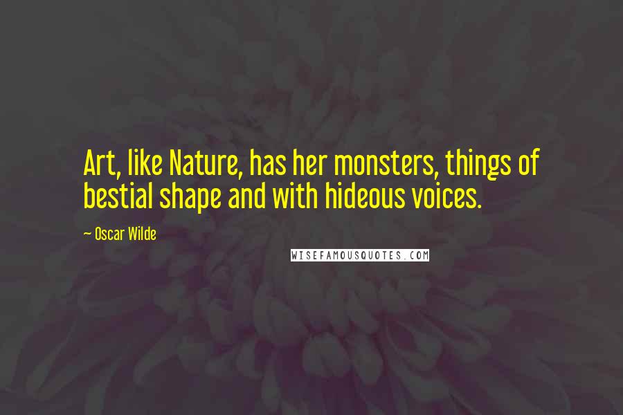 Oscar Wilde Quotes: Art, like Nature, has her monsters, things of bestial shape and with hideous voices.