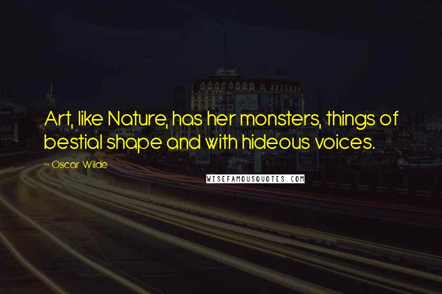 Oscar Wilde Quotes: Art, like Nature, has her monsters, things of bestial shape and with hideous voices.