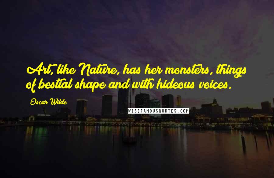 Oscar Wilde Quotes: Art, like Nature, has her monsters, things of bestial shape and with hideous voices.
