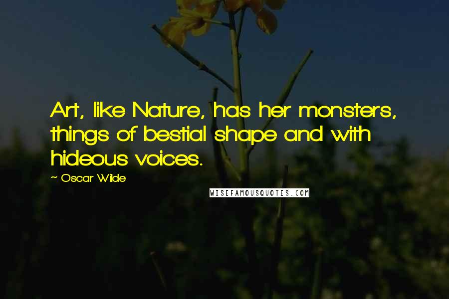 Oscar Wilde Quotes: Art, like Nature, has her monsters, things of bestial shape and with hideous voices.