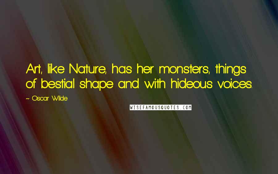 Oscar Wilde Quotes: Art, like Nature, has her monsters, things of bestial shape and with hideous voices.