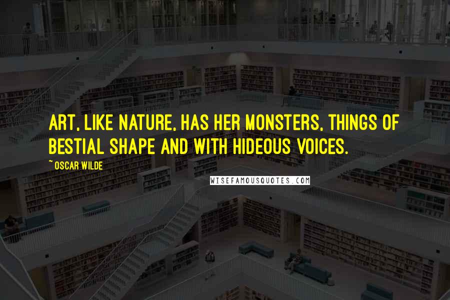 Oscar Wilde Quotes: Art, like Nature, has her monsters, things of bestial shape and with hideous voices.