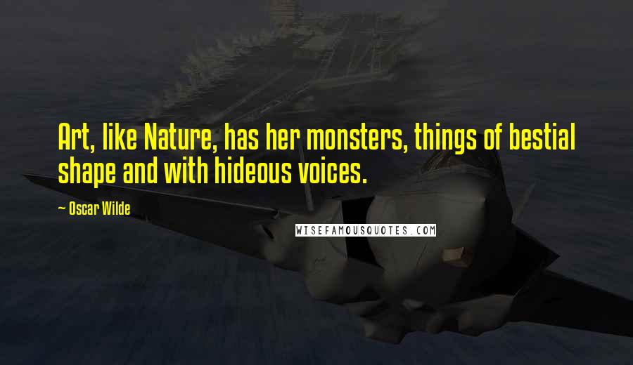 Oscar Wilde Quotes: Art, like Nature, has her monsters, things of bestial shape and with hideous voices.