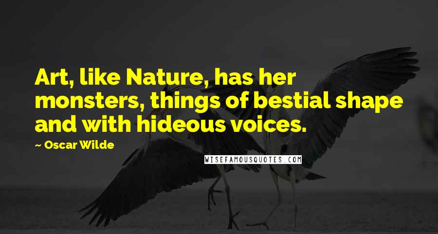 Oscar Wilde Quotes: Art, like Nature, has her monsters, things of bestial shape and with hideous voices.