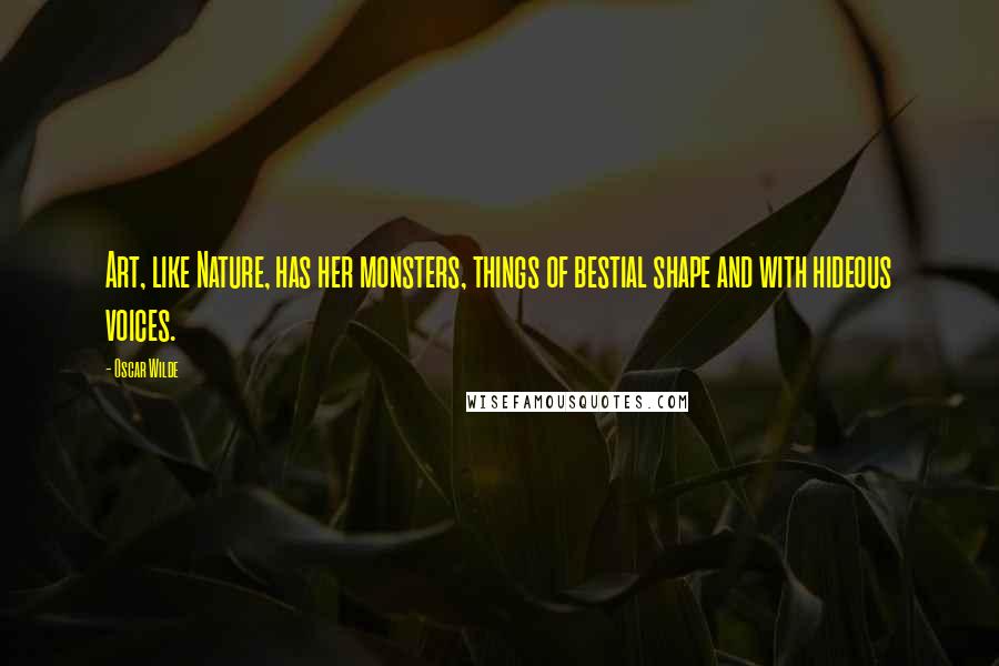 Oscar Wilde Quotes: Art, like Nature, has her monsters, things of bestial shape and with hideous voices.