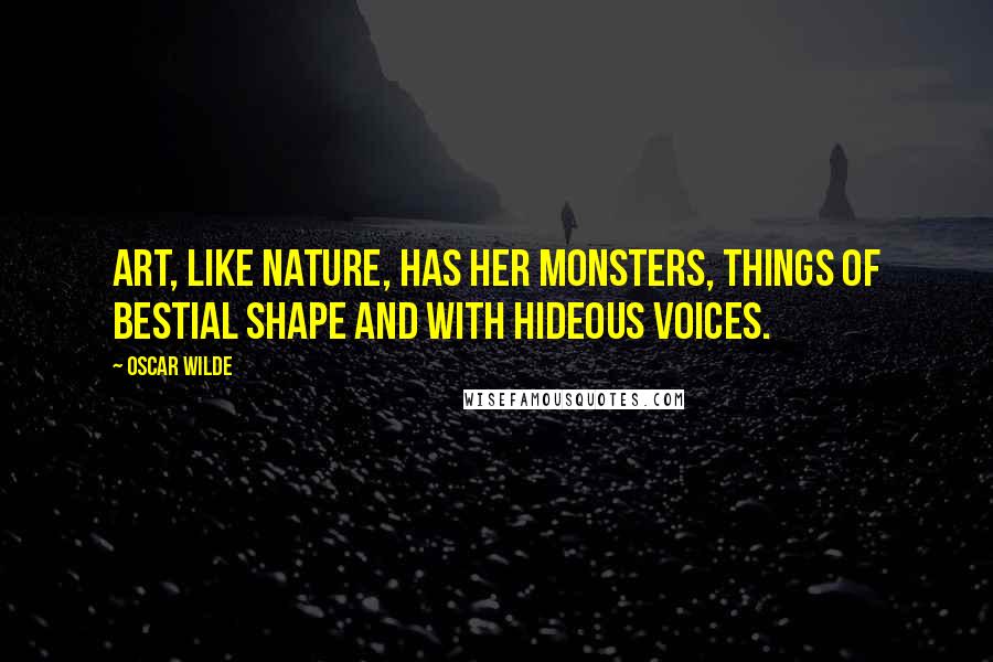 Oscar Wilde Quotes: Art, like Nature, has her monsters, things of bestial shape and with hideous voices.