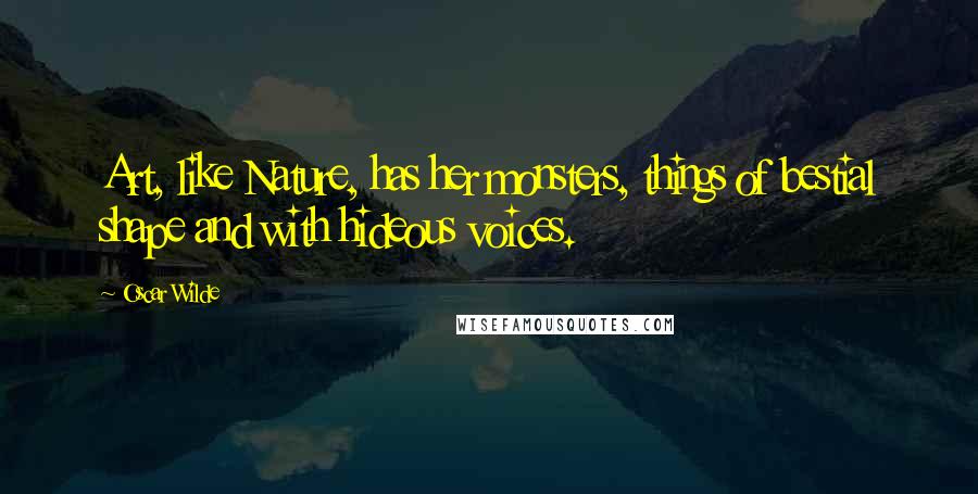 Oscar Wilde Quotes: Art, like Nature, has her monsters, things of bestial shape and with hideous voices.
