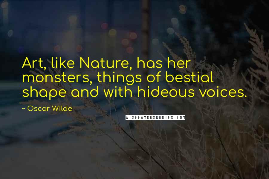 Oscar Wilde Quotes: Art, like Nature, has her monsters, things of bestial shape and with hideous voices.