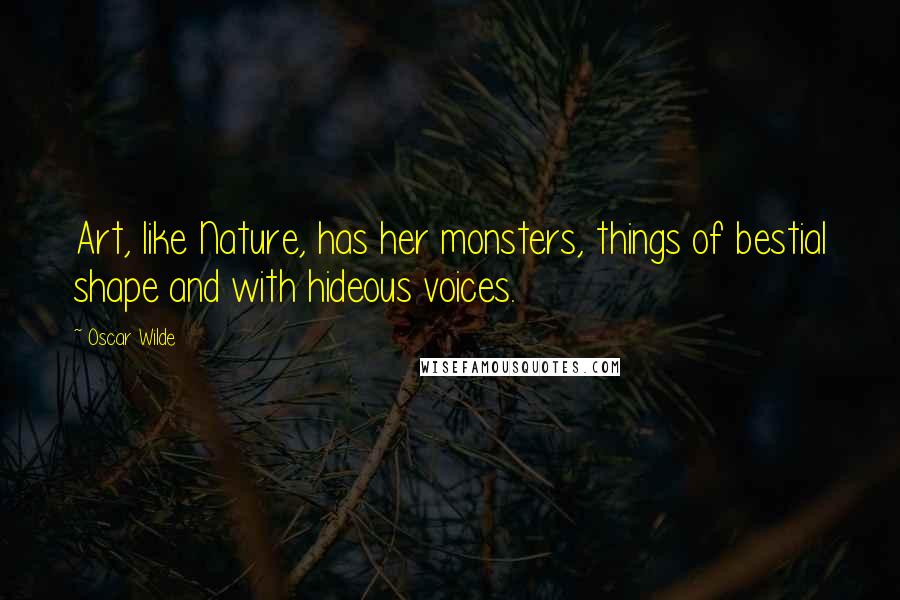 Oscar Wilde Quotes: Art, like Nature, has her monsters, things of bestial shape and with hideous voices.