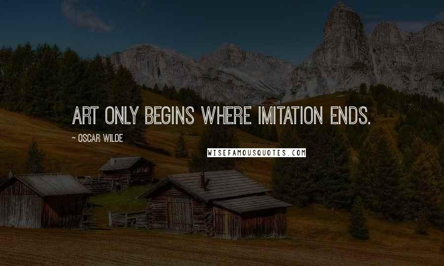 Oscar Wilde Quotes: Art only begins where Imitation ends.