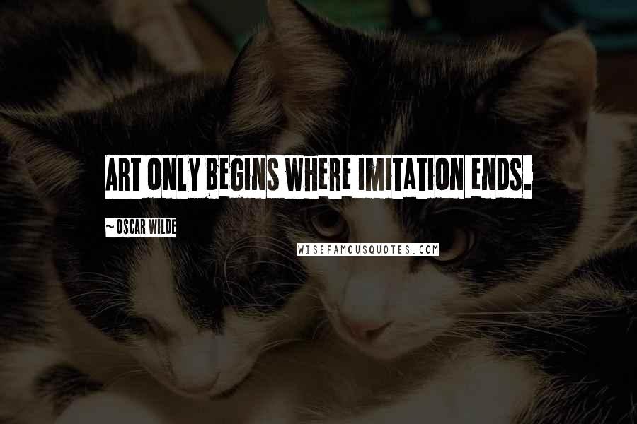 Oscar Wilde Quotes: Art only begins where Imitation ends.