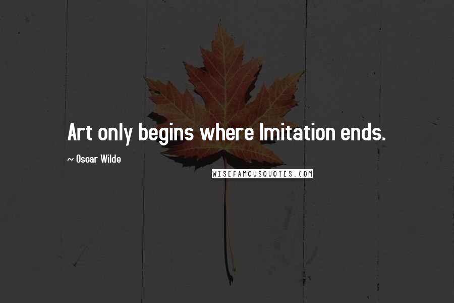 Oscar Wilde Quotes: Art only begins where Imitation ends.