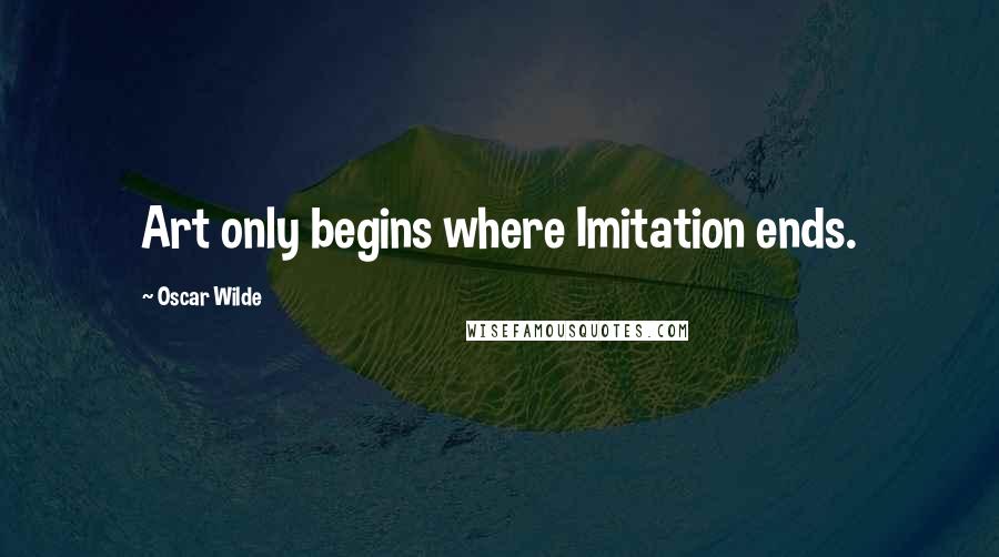 Oscar Wilde Quotes: Art only begins where Imitation ends.