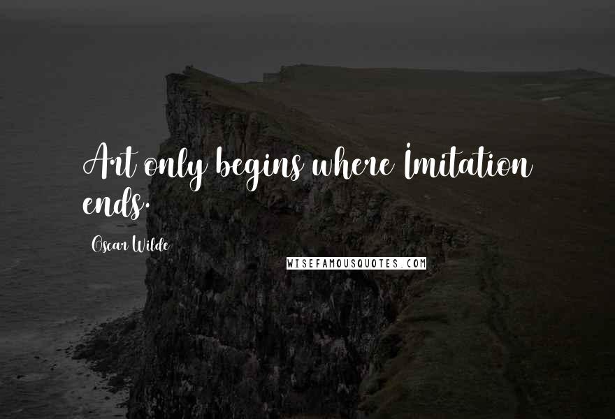 Oscar Wilde Quotes: Art only begins where Imitation ends.