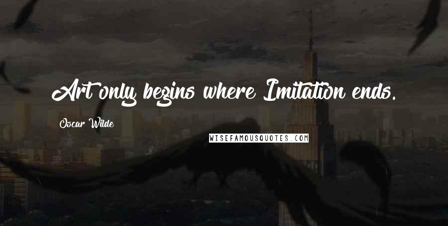 Oscar Wilde Quotes: Art only begins where Imitation ends.