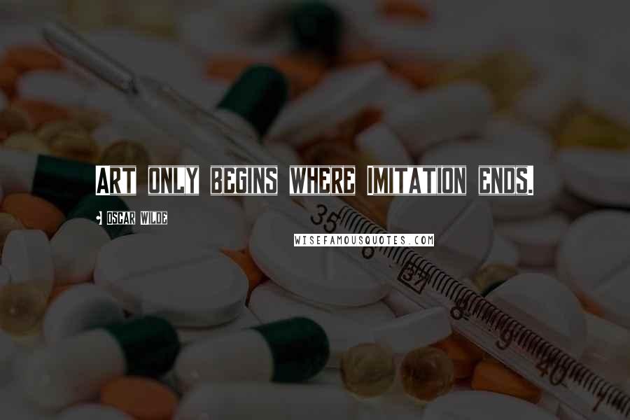 Oscar Wilde Quotes: Art only begins where Imitation ends.