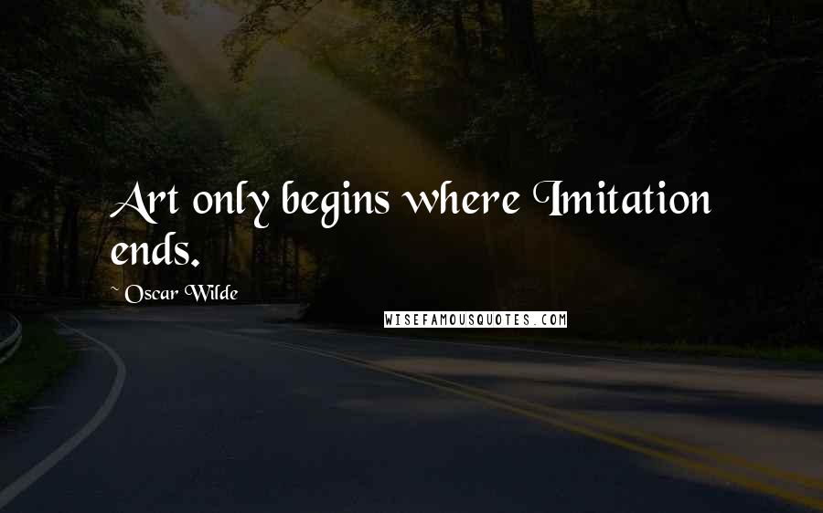 Oscar Wilde Quotes: Art only begins where Imitation ends.