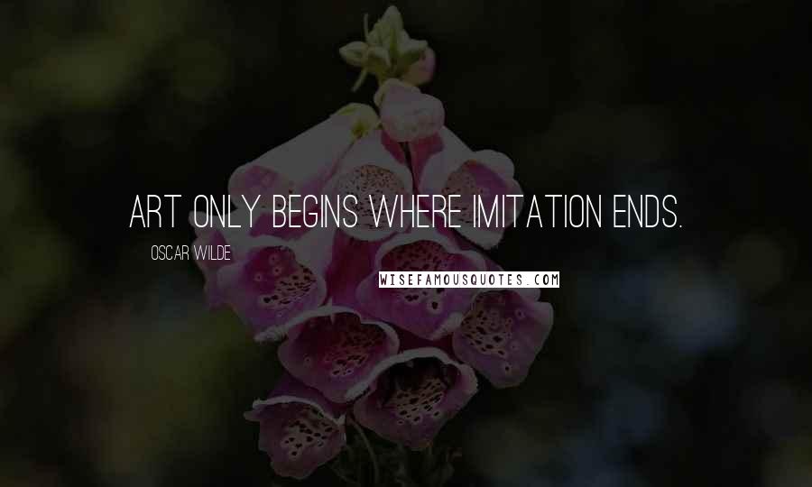 Oscar Wilde Quotes: Art only begins where Imitation ends.