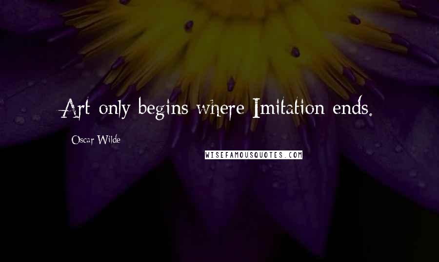 Oscar Wilde Quotes: Art only begins where Imitation ends.