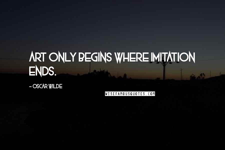 Oscar Wilde Quotes: Art only begins where Imitation ends.
